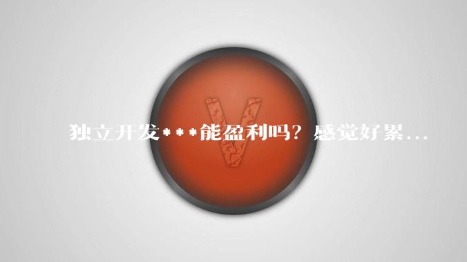 独立开发***能盈利吗？感觉好累...