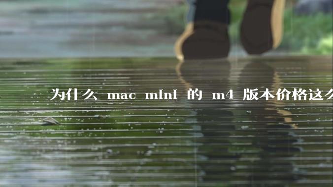 为什么 mac mini 的 m4 版本价格这么低呢？