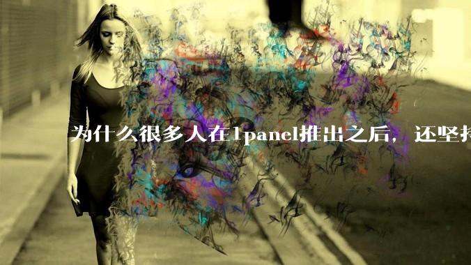 为什么很多人在1panel推出之后，还坚持用宝塔面板？