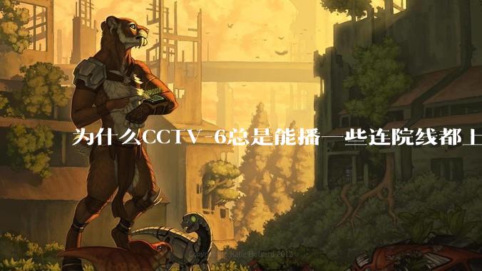 为什么CCTV-6总是能播一些连院线都上不了的电影？