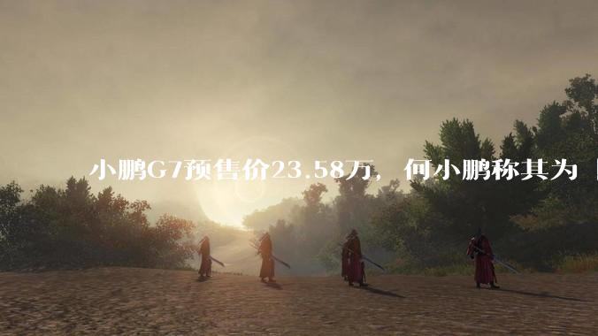 小鹏G7预售价23.58万，何小鹏称其为「全球首款L3级算力的AI汽车」，何为L3级算力？竞争力如何？
