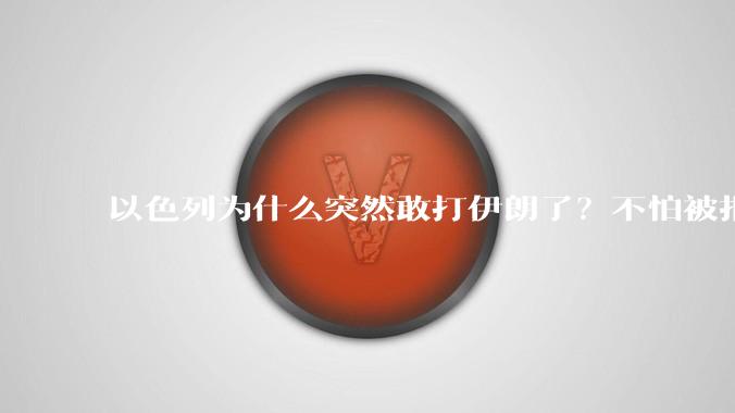 以色列为什么突然敢打伊朗了？不怕被报复？