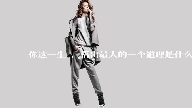 你这一生 ，悟出最大的一个道理是什么 ?