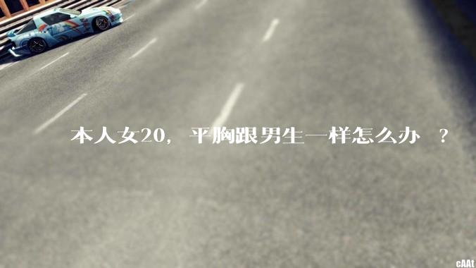 本人女20，平胸跟男生一样怎么办 ?