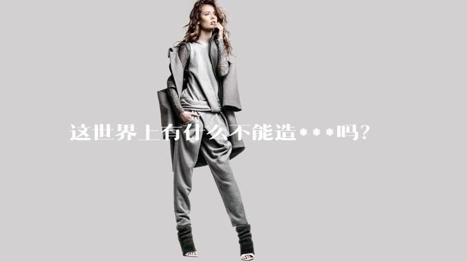 这世界上有什么不能造***吗？