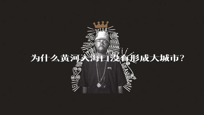 为什么黄河入海口没有形成大城市？