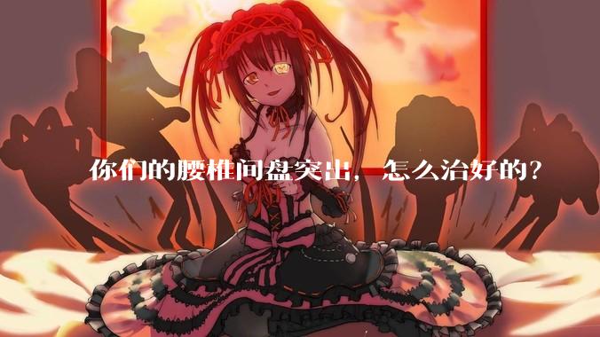 你们的腰椎间盘突出，怎么治好的？