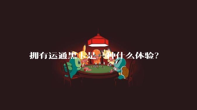 拥有运通黑卡是一种什么体验？