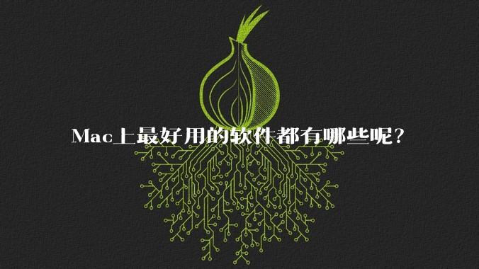 Mac上最好用的软件都有哪些呢？