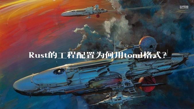 Rust的工程配置为何用toml格式？
