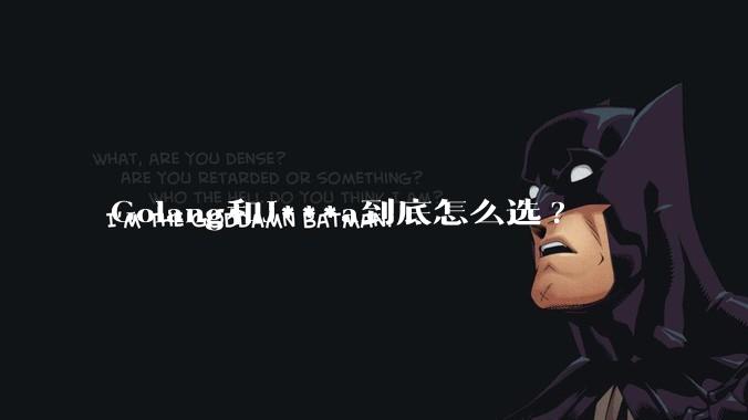 Golang和J***a到底怎么选?