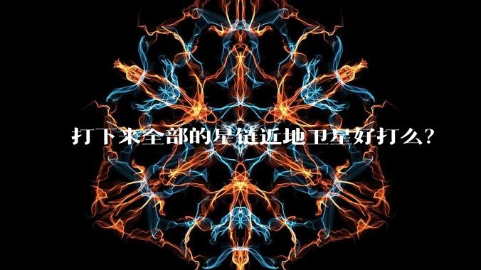 打下来全部的星链近地卫星好打么？