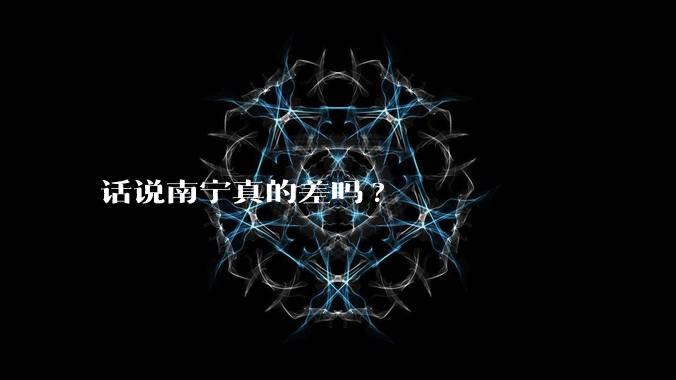 话说南宁真的差吗?