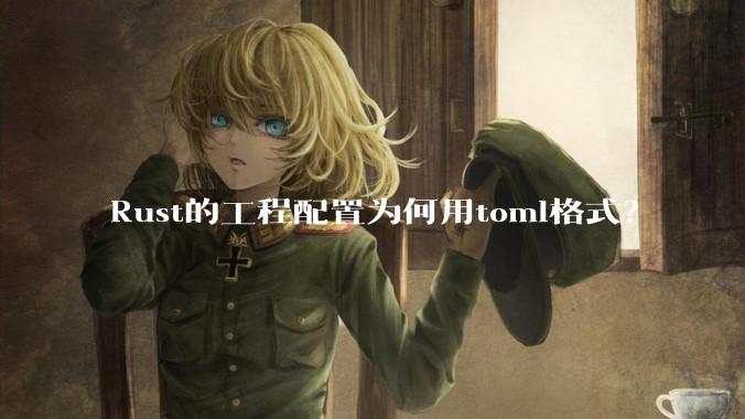 Rust的工程配置为何用toml格式？