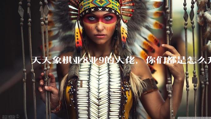 天天象棋业8业9的大佬，你们都是怎么升上去的？练杀法还是？