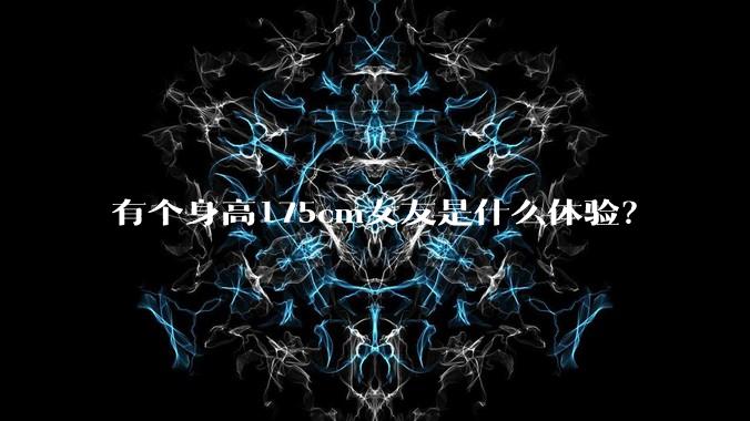 有个身高175cm女友是什么体验？