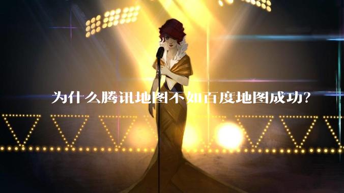 为什么腾讯地图不如百度地图成功？