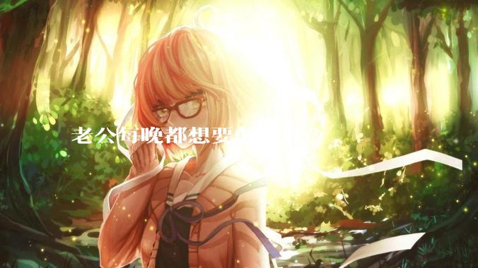 老公每晚都想要怎么办?