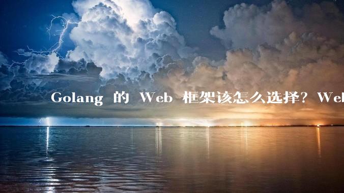 Golang 的 Web 框架该怎么选择？Web 开发又该怎样学？