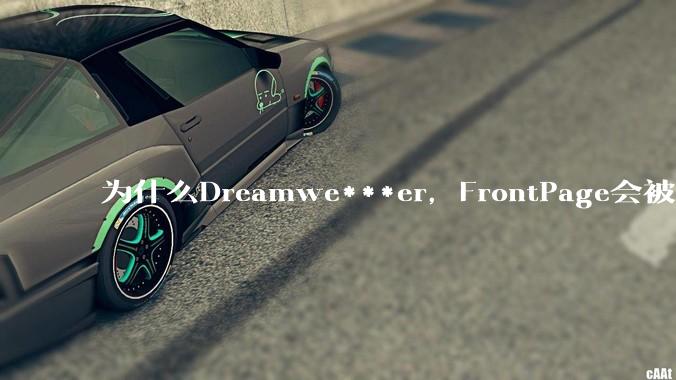 为什么Dreamwe***er，FrontPage会被淘汰？