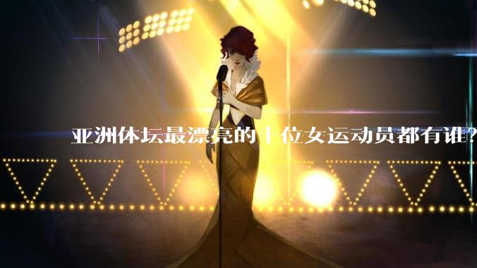 亚洲体坛最漂亮的十位女运动员都有谁？