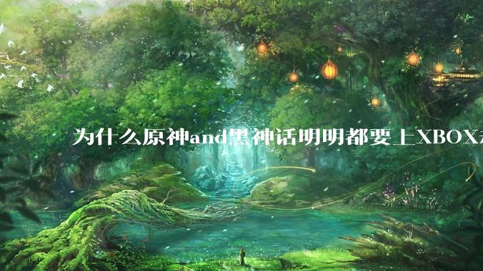 为什么原神and黑神话明明都要上XBOX却依然没有NS版？