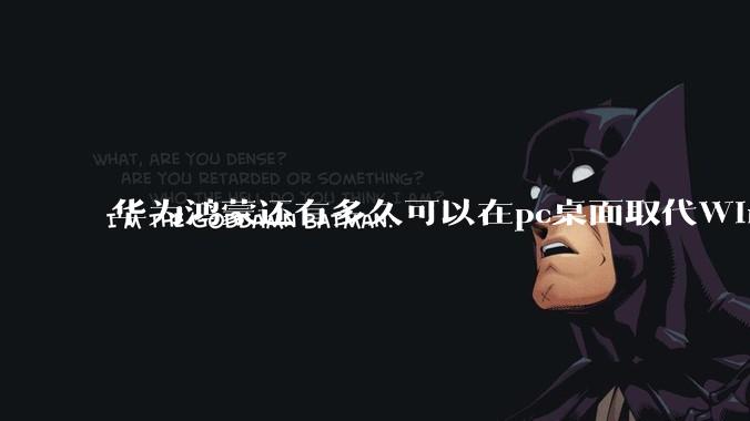 华为鸿蒙还有多久可以在pc桌面取代Windows？