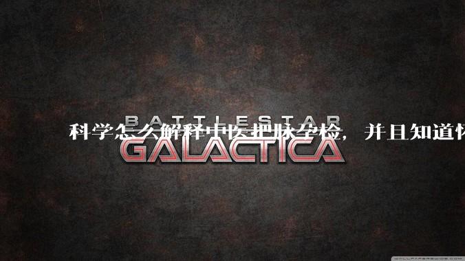 科学怎么解释中医把脉孕检，并且知道怀的男孩女孩？