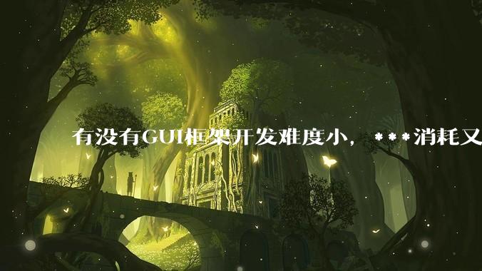 有没有GUI框架开发难度小，***消耗又不多，而且又跨平台？
