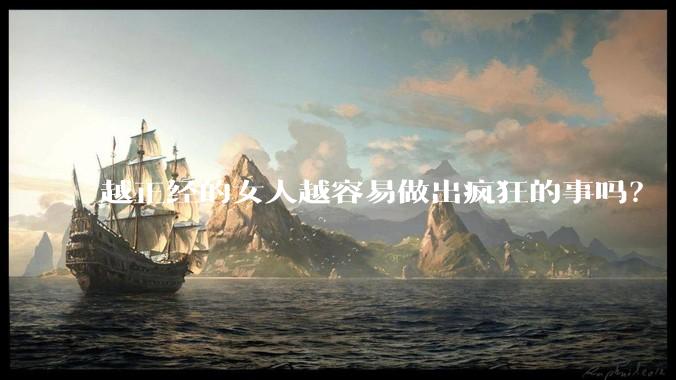 越正经的女人越容易做出疯狂的事吗？