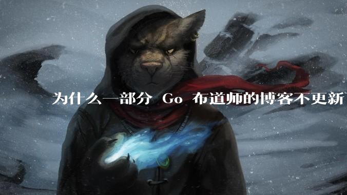 为什么一部分 Go 布道师的博客不更新了？