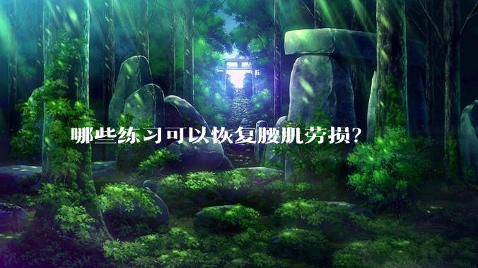 哪些练习可以恢复腰肌劳损？