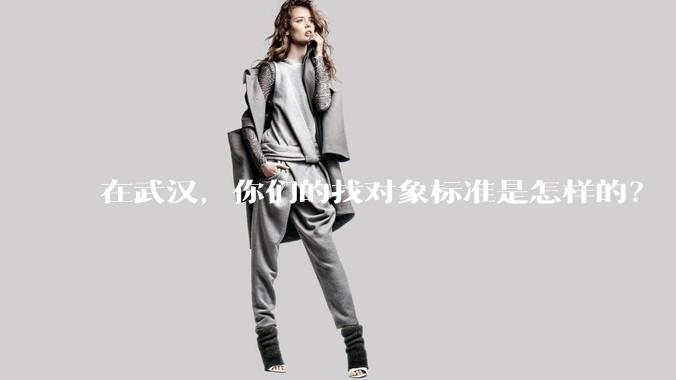 在武汉，你们的找对象标准是怎样的？