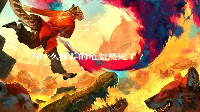 为什么我养的龟忽然死了?