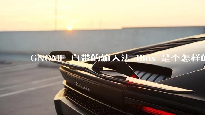 GNOME 自带的输入法 iBus 是个怎样的存在?