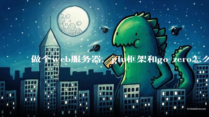 做个web服务器，gin框架和go-zero怎么选？