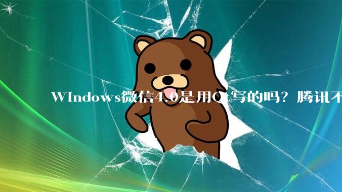 Windows微信4.0是用Qt写的吗？腾讯不是前脚才说Qt人才匮乏？