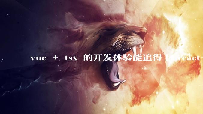 vue + tsx 的开发体验能追得上 react+tsx么?