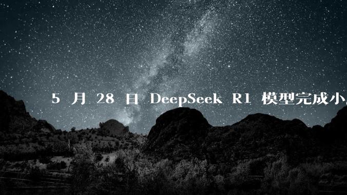 5 月 28 日 DeepSeek R1 模型完成小版本试升级并开源，具体有哪些提升？使用体验如何？