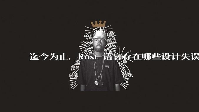 迄今为止，Rust 语言存在哪些设计失误？哪些可能被改正？