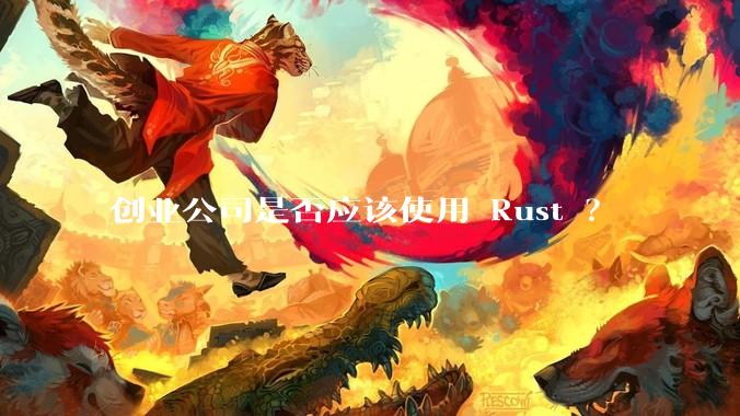 创业公司是否应该使用 Rust ？