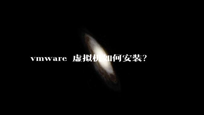 vmware 虚拟机如何安装？