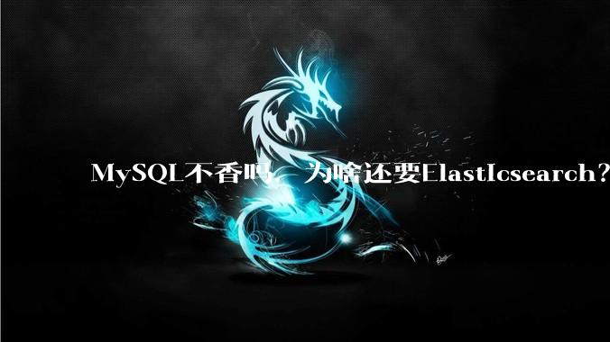 MySQL不香吗，为啥还要Elasticsearch？