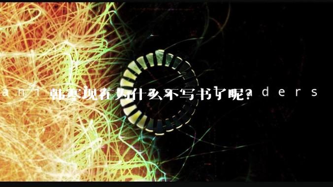 韩寒现在为什么不写书了呢？